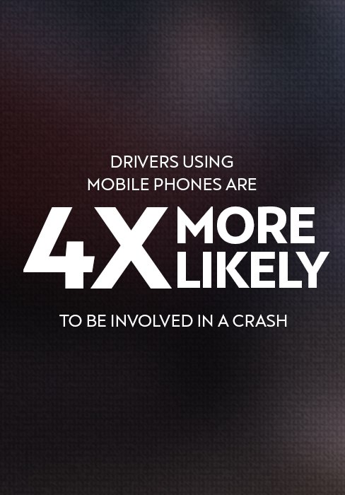 Drivers using mobile phones are 4 times more likely to be involved in a crash¹