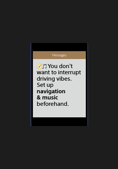 You don't want to interrupt driving vibes. Set up navigation & music beforehand.